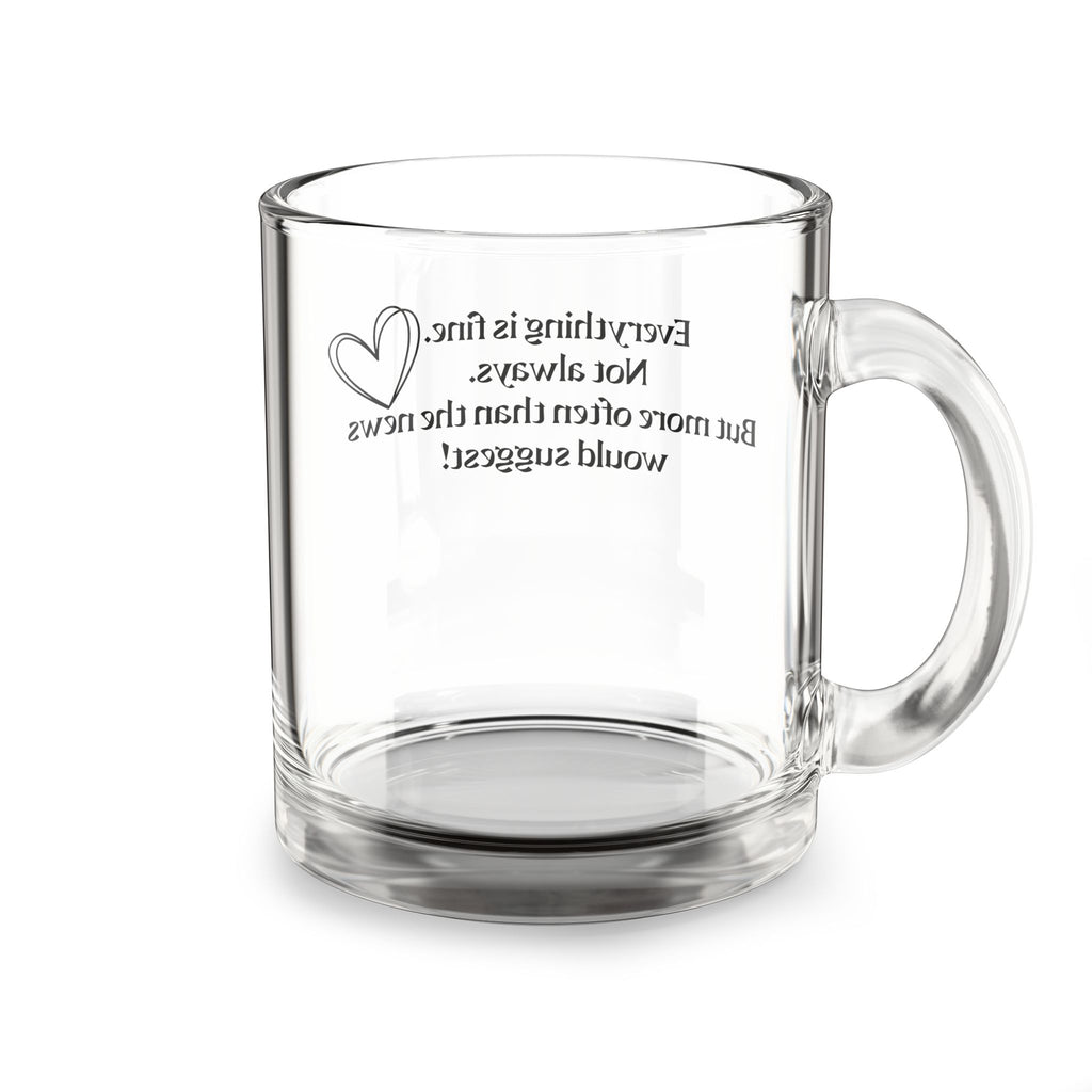 Glass Mug — “Everything is fine. Not always.” Clear 10oz Inspirational Coffee Cup
